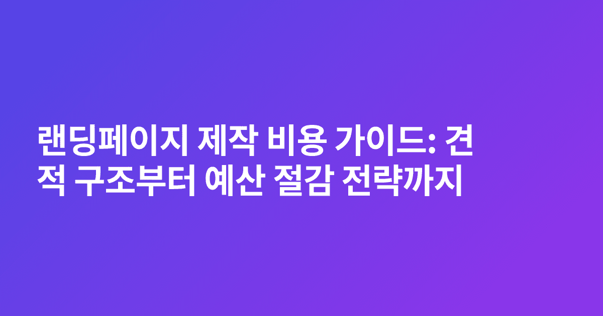 랜딩페이지 제작 비용 가이드: 견적 구조부터 예산 절감 전략까지